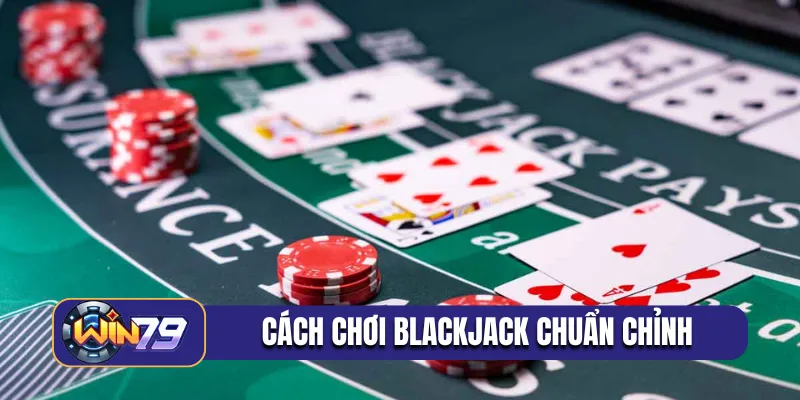 Cách chơi blackjack chuẩn chỉnh cho newbie
