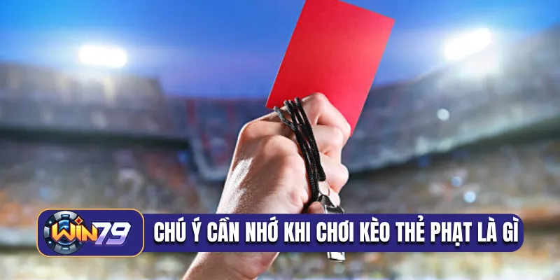Chú ý cần nhớ khi chơi kèo thẻ phạt là gì