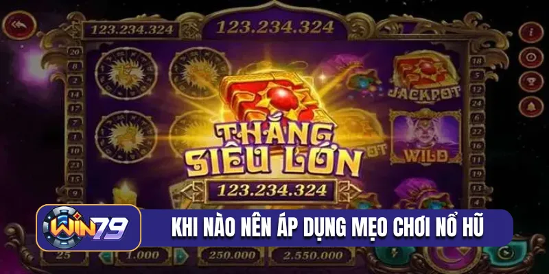 Khi nào nên áp dụng mẹo chơi nổ hũ hiệu quả