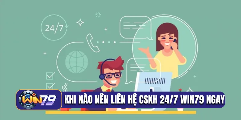 Khi nào nên liên hệ CSKH 24/7 Win79 ngay