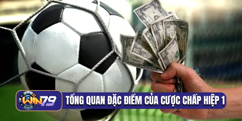 Tổng quan đặc điểm của cược chấp hiệp 1