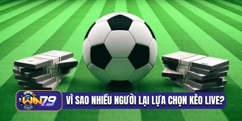 Vì sao nhiều người lại lựa chọn kèo live?